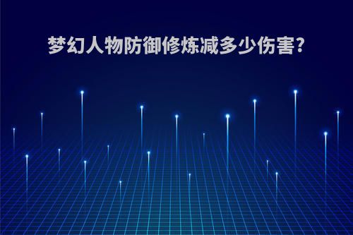 梦幻人物防御修炼减多少伤害?