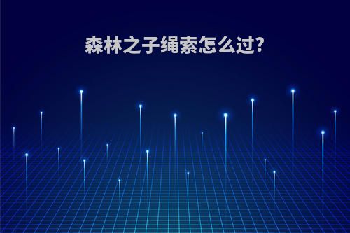 森林之子绳索怎么过?