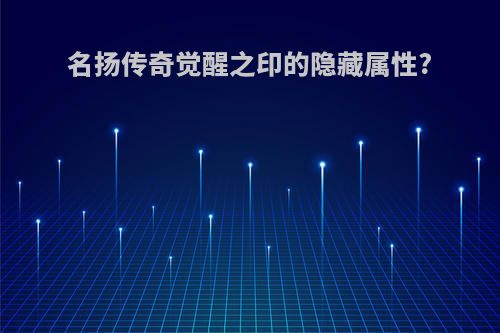名扬传奇觉醒之印的隐藏属性?