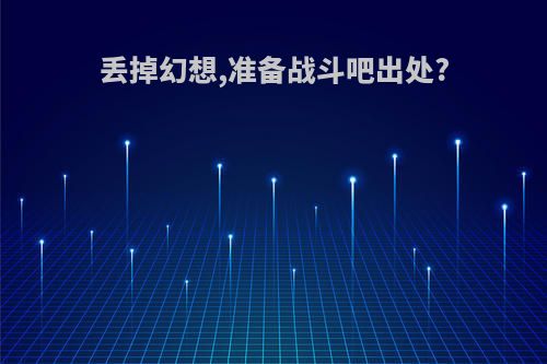 丢掉幻想,准备战斗吧出处?