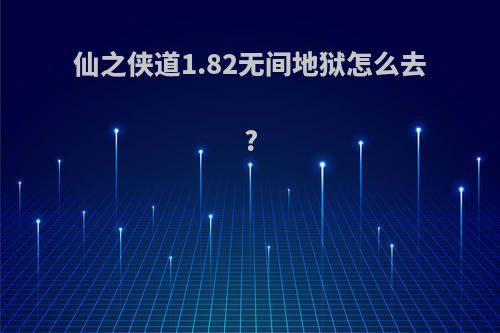 仙之侠道1.82无间地狱怎么去?