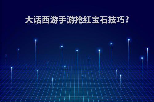 大话西游手游抢红宝石技巧?