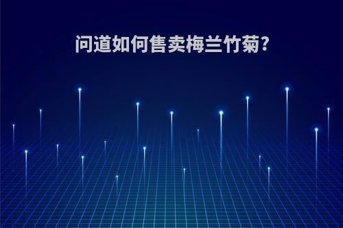 问道如何售卖梅兰竹菊?