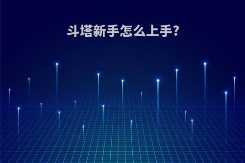 斗塔新手怎么上手?