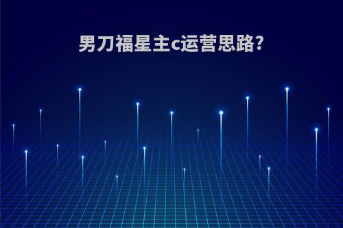 男刀福星主c运营思路?