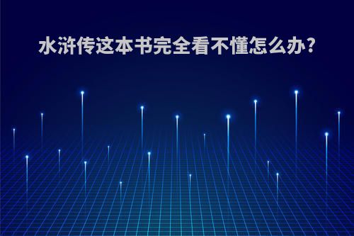 水浒传这本书完全看不懂怎么办?