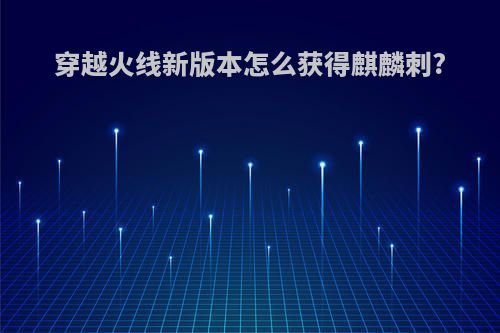 穿越火线新版本怎么获得麒麟刺?