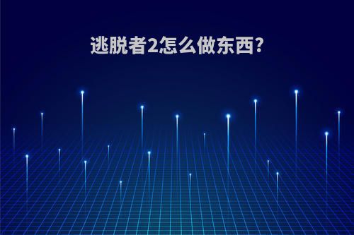 逃脱者2怎么做东西?
