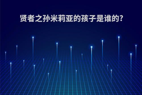 贤者之孙米莉亚的孩子是谁的?