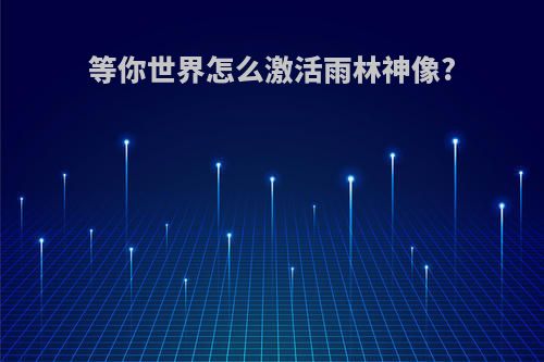 等你世界怎么激活雨林神像?
