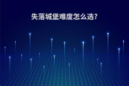 失落城堡难度怎么选?