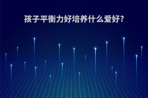 孩子平衡力好培养什么爱好?