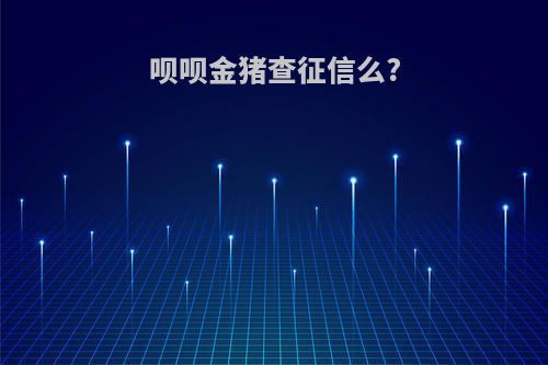 呗呗金猪查征信么?