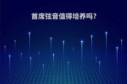 首席弦音值得培养吗?