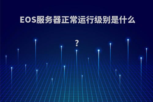 EOS服务器正常运行级别是什么?