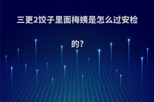 三更2饺子里面梅姨是怎么过安检的?