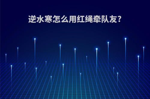 逆水寒怎么用红绳牵队友?