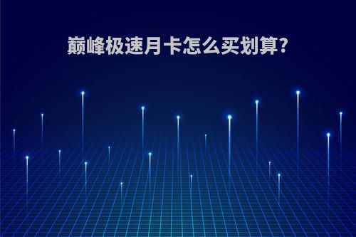 巅峰极速月卡怎么买划算?