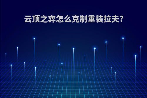 云顶之弈怎么克制重装拉夫?