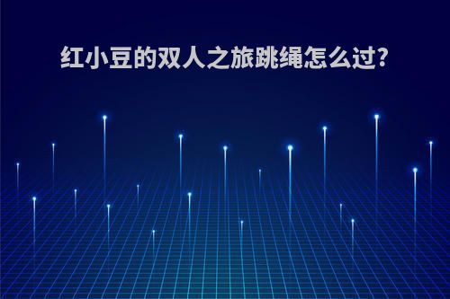 红小豆的双人之旅跳绳怎么过?