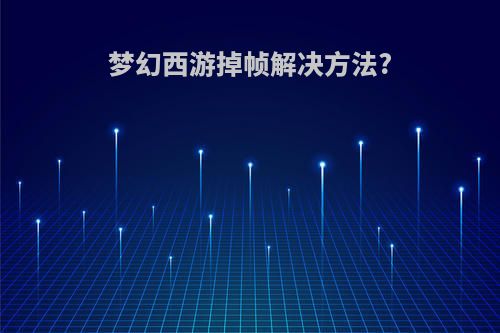 梦幻西游掉帧解决方法?