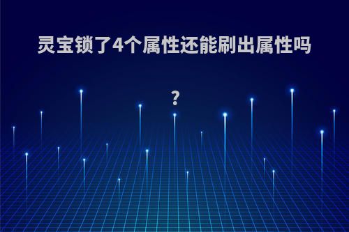 灵宝锁了4个属性还能刷出属性吗?