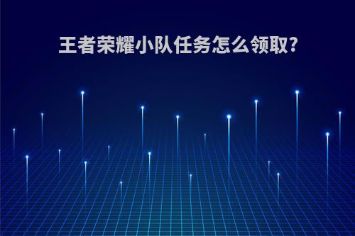 王者荣耀小队任务怎么领取?