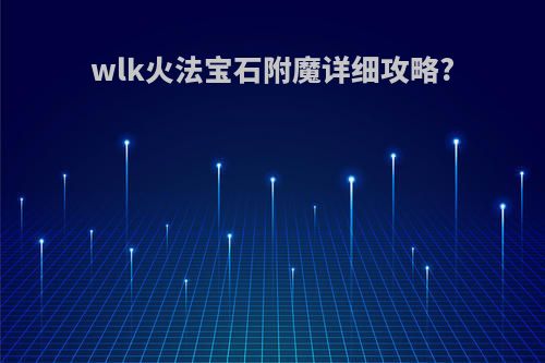 wlk火法宝石附魔详细攻略?