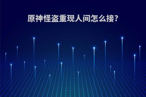 原神怪盗重现人间怎么接?