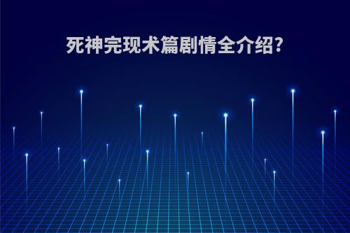 死神完现术篇剧情全介绍?