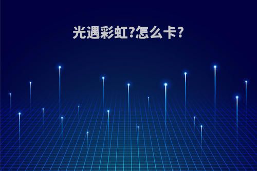 光遇彩虹?怎么卡?