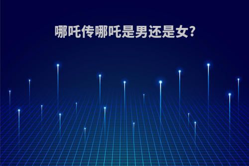 哪吒传哪吒是男还是女?