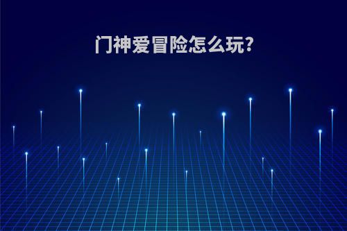 门神爱冒险怎么玩?
