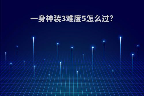一身神装3难度5怎么过?