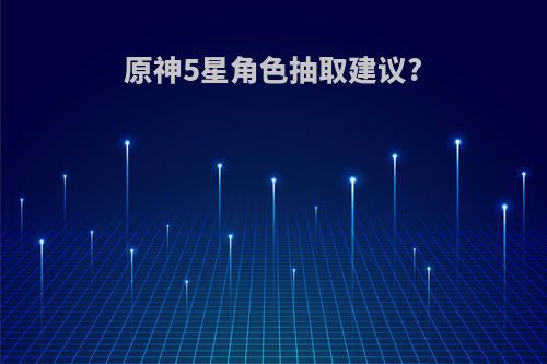 原神5星角色抽取建议?