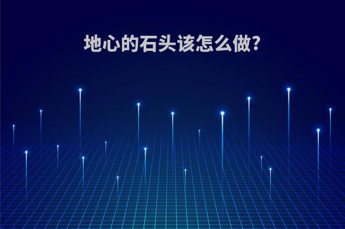 地心的石头该怎么做?