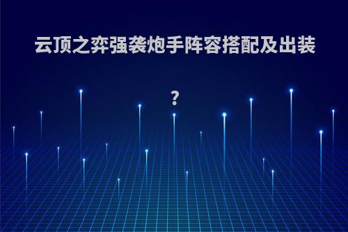 云顶之弈强袭炮手阵容搭配及出装?