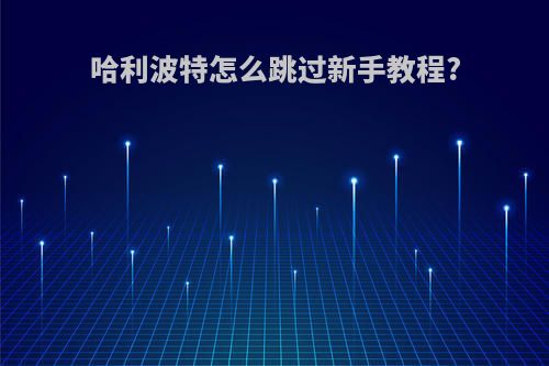 哈利波特怎么跳过新手教程?