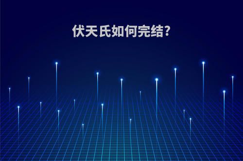 伏天氏如何完结?