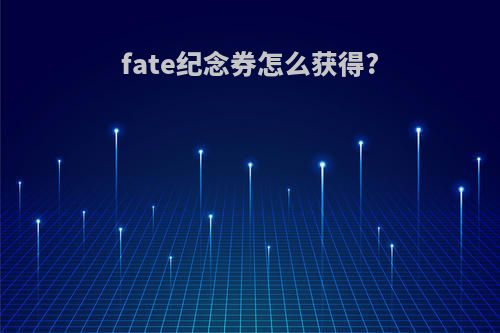 fate纪念券怎么获得?