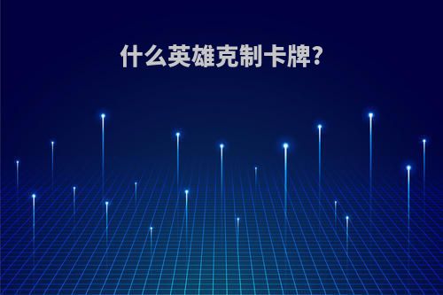 什么英雄克制卡牌?