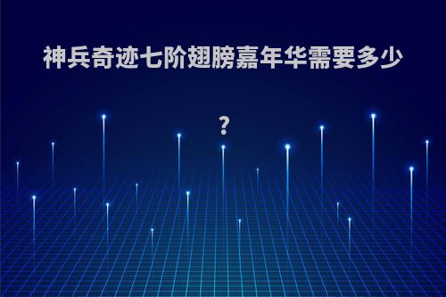 神兵奇迹七阶翅膀嘉年华需要多少?