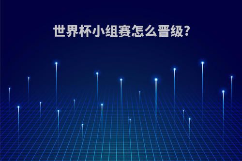 世界杯小组赛怎么晋级?