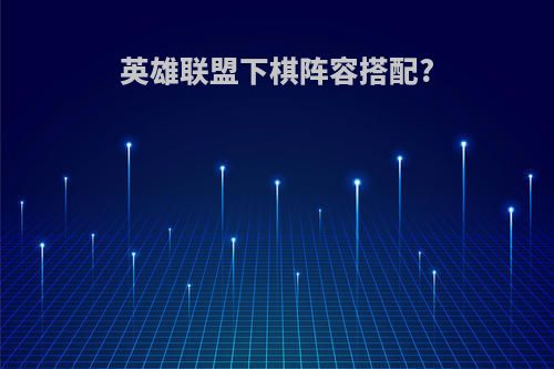 英雄联盟下棋阵容搭配?