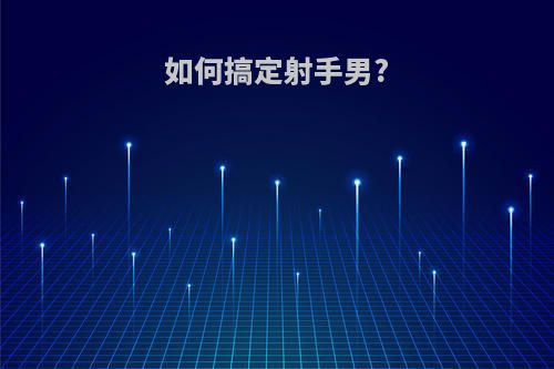 如何搞定射手男?