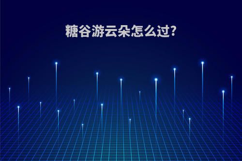 糖谷游云朵怎么过?