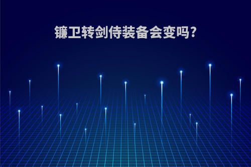镰卫转剑侍装备会变吗?