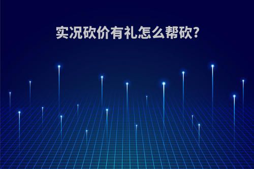 实况砍价有礼怎么帮砍?