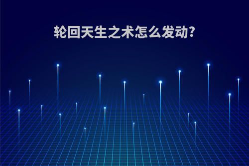 轮回天生之术怎么发动?