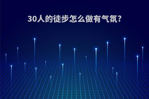 30人的徒步怎么做有气氛?